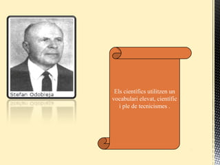 Els científics utilitzen un
vocabulari elevat, científic
i ple de tecnicismes .
 