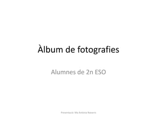 Àlbum de fotografies
Alumnes de 2n ESO
Presentació: Ma Antònia Navarro
 