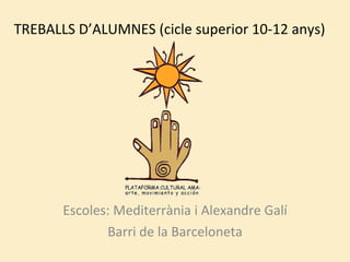 TREBALLS D’ALUMNES (cicle superior 10-12 anys) Escoles: Mediterrània i Alexandre Galí Barri de la Barceloneta 