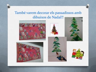 També varem decorar els passadissos amb
          dibuixos de Nadal!!
 