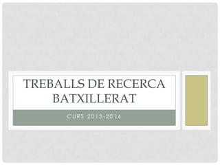 TREBALLS DE RECERCA
BATXILLERAT
CURS 2013-2014

 