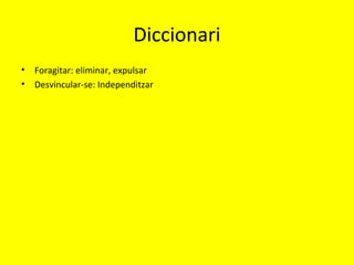 Diccionari
• Foragitar: eliminar, expulsar
• Desvincular-se: Independitzar
 