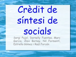 Crèdit de
síntesi de
socialsSergi Pujol, Darnelly Fuentes, Marc
Garcia, Àlex Bornay, Nil Formentí,
Estrella Gómez i Raúl Forcén
 