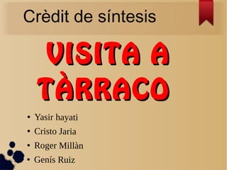 VISITA AVISITA A
TÀRRACOTÀRRACO
● Yasir hayati
● Cristo Jaria
● Roger Millàn
● Genís Ruiz
Crèdit de síntesis
 