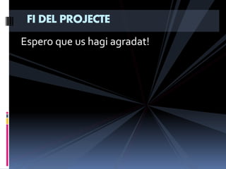 Espero que us hagi agradat!
FI DEL PROJECTE
 