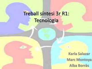 Treball síntesi 3r R1:Tecnologia  Karla Salazar Marc Montoya Alba Borràs 