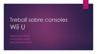 Treball sobre consoles
Wii U
FERRAN BONET IBORRA
DAVID TOMÀS VERGÉS
SERGI DOBLADO CARLES
 