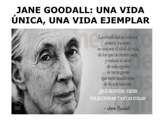 JANE GOODALL: UNA VIDA
ÚNICA, UNA VIDA EJEMPLAR
 