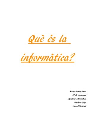 Què és la
informàtica?

              Álvaro García Arche
                  27 de septembre
             Optativa: Informàtica
                    Institut Gorgs
                  Curs 2011-2012
 
