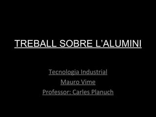 TREBALL SOBRE L’ALUMINI Tecnologia Industrial Mauro Vime Professor: Carles Planuch 