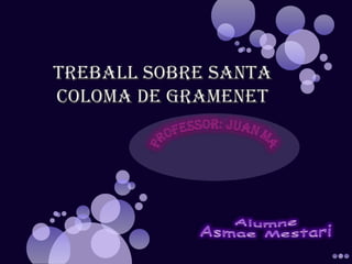 TREBALL SOBRE SANTA COLOMA DE GRAMENET PROFESSOR: Juan Mata Alumne Asmae Mestari 