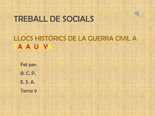TREBALL DE SOCIALS
LLOCS HISTÒRICS DE LA GUERRA CIVIL A
CATALUNYA
Fet per:
B. C. P.
E. S. A.
Tema 9
 