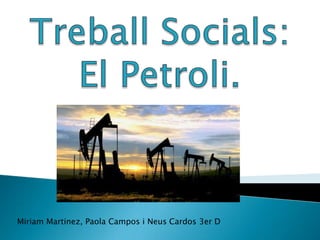 Treball Socials:El Petroli. MiriamMartinez, Paola Campos i Neus Cardos 3er D 