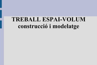 TREBALL ESPAI-VOLUM construcció i modelatge 