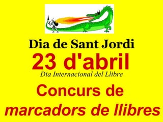 Dia de Sant Jordi Dia Internacional del Llibre 23 d'abril Concurs de  marcadors de llibres 