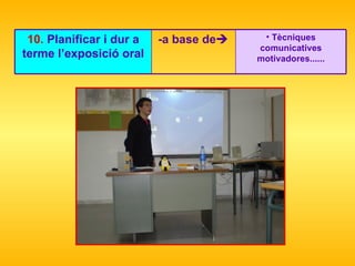 Tècniques comunicatives motivadores...... -a base de  10.  Planificar i dur a terme l’exposició oral 