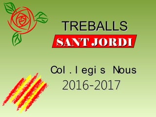TREBALLSTREBALLS
SANT JORDISANT JORDI
Col . l egi s NousCol . l egi s Nous
2016-20172016-2017
 