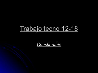 Trabajo tecno 12-18 Cuestionario 