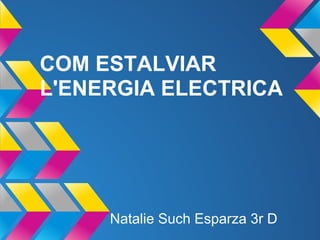 COM ESTALVIAR
L'ENERGIA ELECTRICA




     Natalie Such Esparza 3r D
 