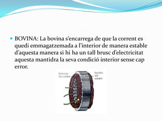  BOVINA: La bovina s’encarrega de que la corrent es
 quedi emmagatzemada a l’interior de manera estable
 d’aquesta manera si hi ha un tall brusc d’electricitat
 aquesta mantidra la seva condició interior sense cap
 error.
 