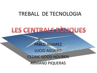 TREBALL DE TECNOLOGIA




     PABLO ALVAREZ
     LUCIO AGÜERO
  CEDRIC GOOD HOUBEN
   ARMAND PIQUERAS
 