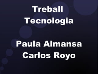 Treball  Tecnologia Paula Almansa Carlos Royo 