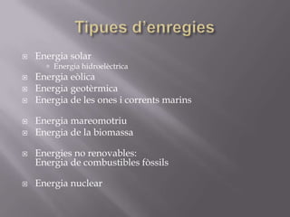    Energia solar
       Energia hidroelèctrica
   Energia eòlica
   Energia geotèrmica
   Energia de les ones i corrents marins

   Energia mareomotriu
   Energia de la biomassa

   Energies no renovables:
    Energia de combustibles fòssils

   Energia nuclear
 