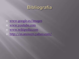    www.google.es/images
   www.youtube.com
   www.wikipedia.com
   http://es.answers.yahoo.com/
 