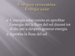   L’energia solar consta en aprofitar
    l’energia del la llum del sol durant tot
    el dia per a despres generar energia.
   Aprofita la llum del sol
 