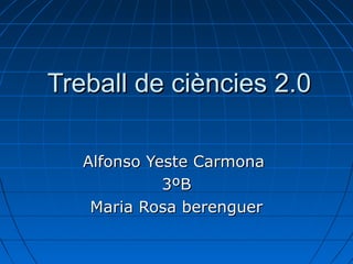 Treball de ciències 2.0Treball de ciències 2.0
Alfonso Yeste CarmonaAlfonso Yeste Carmona
3ºB3ºB
Maria Rosa berenguerMaria Rosa berenguer
 