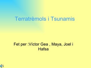 Terratrèmols i Tsunamis



Fet per :Víctor Gea , Maya, Joel i
              Hafsa
 