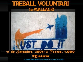 TREBALL VOLUNTARI  1a AVALUACIÓ © JOAN ANTONI VALLS i PAULO – CURS 2011-2012 11 de Setembre, 2001: 2 Torres, 1.000 Misteris 