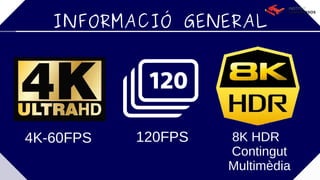 INFORMACIÓ GENERAL
4K-60FPS 120FPS 8K HDR
Contingut
Multimèdia
 