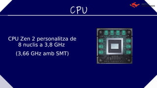 CPU
CPU Zen 2 personalitza de
8 nuclis a 3,8 GHz
(3,66 GHz amb SMT)
 