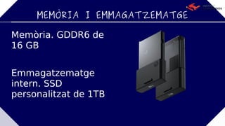 MEMÒRIA I EMMAGATZEMATGE
Memòria. GDDR6 de
16 GB
Emmagatzematge
intern. SSD
personalitzat de 1TB
 