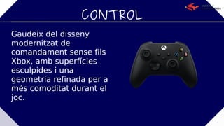 CONTROL
Gaudeix del disseny
modernitzat de
comandament sense fils
Xbox, amb superfícies
esculpides i una
geometria refinada per a
més comoditat durant el
joc.
 
