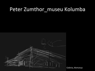 Peter Zumthor_museu Kolumba




                    Colònia, Alemanya
 