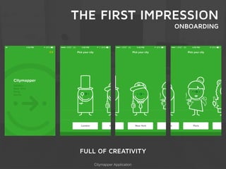 THE FIRST IMPRESSION 
ONBOARDING 
FULL OF CREATIVITY 
Citymapper Application 
 