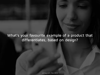 What's your favourite example of a product that 
differentiates, based on design? 
uxmag.com, Nov 2014 
 