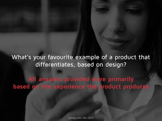 What's your favourite example of a product that 
differentiates, based on design? 
All answers provided were primarily 
based on the experience the product produces 
uxmag.com, Nov 2014 
 