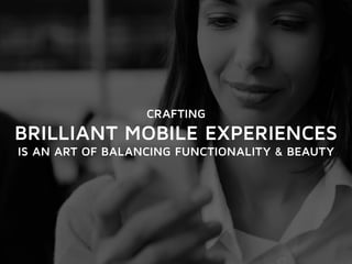 CRAFTING 
BRILLIANT MOBILE EXPERIENCES 
IS AN ART OF BALANCING FUNCTIONALITY & BEAUTY 
 