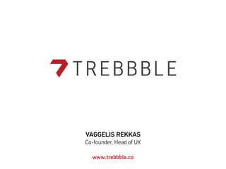 VAGGELIS REKKAS
Co-founder, Head of UX
www.trebbble.co
 