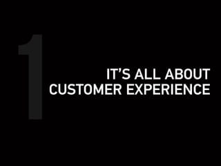 IT’S ALL ABOUT
CUSTOMER EXPERIENCE
1
 