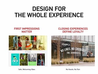 FIRST IMPRESSIONS
MATTER
CLOSING EXPERIENCES
DEFINE LOYALTY
DESIGN FOR
THE WHOLE EXPERIENCE
Safe, Welcoming Vibes No Hassle, No Pain
 