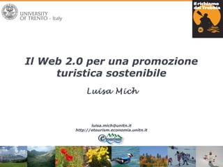 Luisa Mich
luisa.mich@unitn.it
http://etourism.economia.unitn.it
Il Web 2.0 per una promozione
turistica sostenibile
 