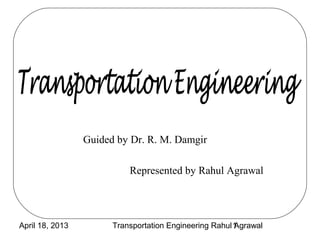 Guided by Dr. R. M. Damgir

                           Represented by Rahul Agrawal




April 18, 2013         Transportation Engineering Rahul 1
                                                        Agrawal
 