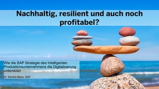 Public
Public
April 26, 2022
Sandra Maus, SAP
Wie die SAP Strategie des Intelligenten
Produktionsunternehmens die Digitalisierung
unterstützt
Dr. Sandra Maus, SAP
Nachhaltig, resilient und auch noch
profitabel?
 