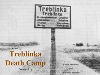 Treblinka Death Camp Laura Bradbury  and  Barbara Sanford Presented by: 