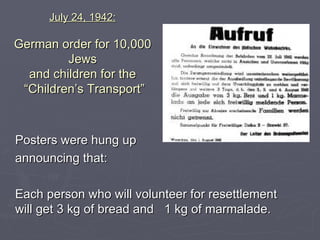 July 24, 1942: German order for 10,000 Jews and children for the  “Children’s Transport” Posters were hung up announcing that: Each person who will volunteer for resettlement will get 3 kg of bread and  1 kg of marmalade. 