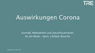 Auswirkungen Corona
Ausmaß, Maßnahmen und Zukunftsszenarien
für die Mode-, Sport, LifeStyle-Branche
Düsseldorf, 24.03.2020
 
